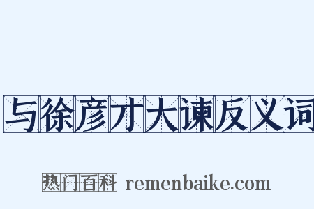 与徐彦才大谏反义词是什么意思的图片